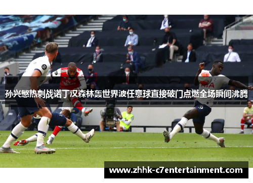 孙兴慜热刺战诺丁汉森林轰世界波任意球直接破门点燃全场瞬间沸腾