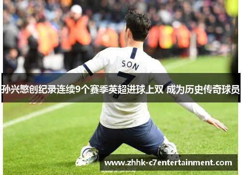 孙兴慜创纪录连续9个赛季英超进球上双 成为历史传奇球员 孙兴慜创纪录连续9个赛季英超进球上双 成为历史传奇球员