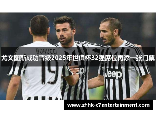 尤文图斯成功晋级2025年世俱杯32强席位再添一张门票