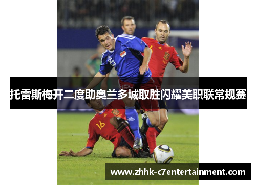 托雷斯梅开二度助奥兰多城取胜闪耀美职联常规赛