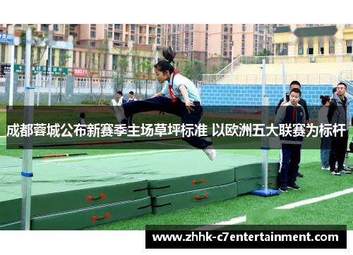 成都蓉城公布新赛季主场草坪标准 以欧洲五大联赛为标杆 成都蓉城公布新赛季主场草坪标准 以欧洲五大联赛为标杆