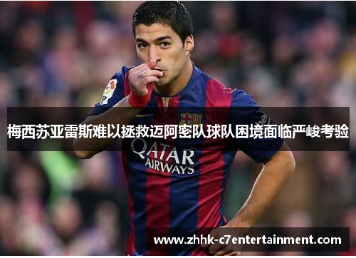 梅西苏亚雷斯难以拯救迈阿密队球队困境面临严峻考验