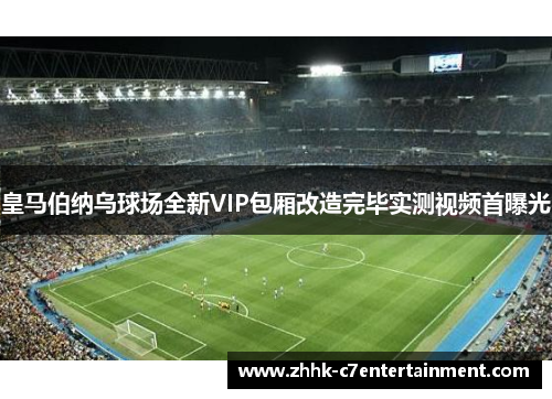 皇马伯纳乌球场全新VIP包厢改造完毕实测视频首曝光