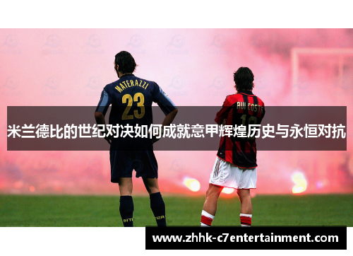 米兰德比的世纪对决如何成就意甲辉煌历史与永恒对抗