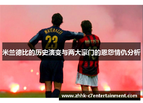 米兰德比的历史演变与两大豪门的恩怨情仇分析 米兰德比的历史演变与两大豪门的恩怨情仇分析