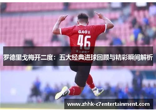 罗德里戈梅开二度：五大经典进球回顾与精彩瞬间解析