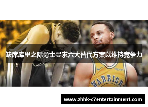 缺席库里之际勇士寻求六大替代方案以维持竞争力