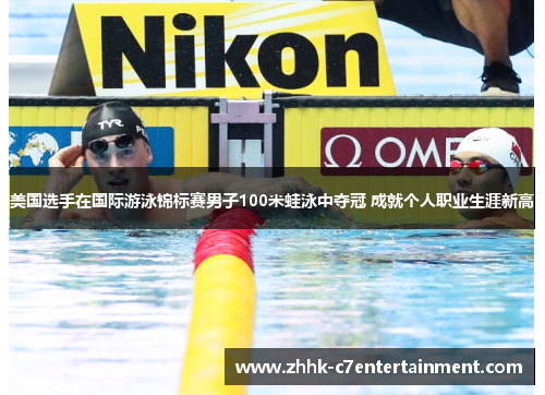 美国选手在国际游泳锦标赛男子100米蛙泳中夺冠 成就个人职业生涯新高