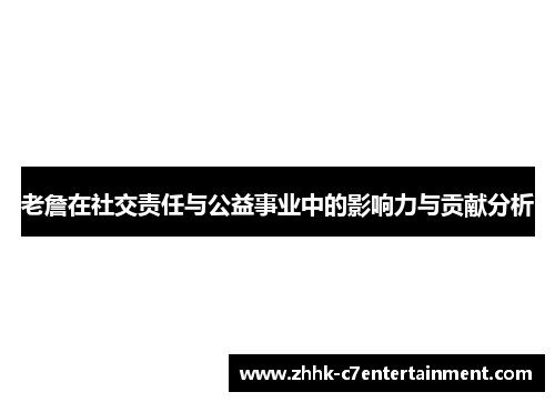 老詹在社交责任与公益事业中的影响力与贡献分析 老詹在社交责任与公益事业中的影响力与贡献分析