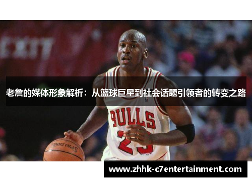 老詹的媒体形象解析:从篮球巨星到社会话题引领者的转变之路 老詹的媒体形象解析:从篮球巨星到社会话题引领者的转变之路