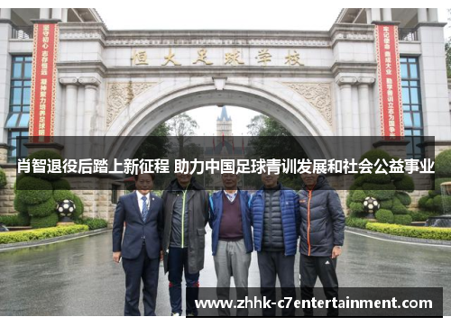 肖智退役后踏上新征程 助力中国足球青训发展和社会公益事业