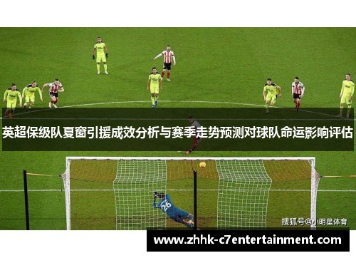 英超保级队夏窗引援成效分析与赛季走势预测对球队命运影响评估 英超保级队夏窗引援成效分析与赛季走势预测对球队命运影响评估