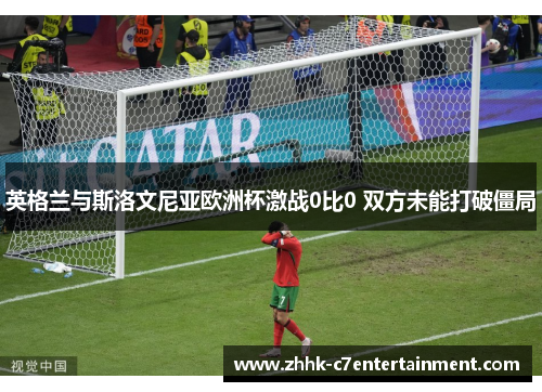 英格兰与斯洛文尼亚欧洲杯激战0比0 双方未能打破僵局