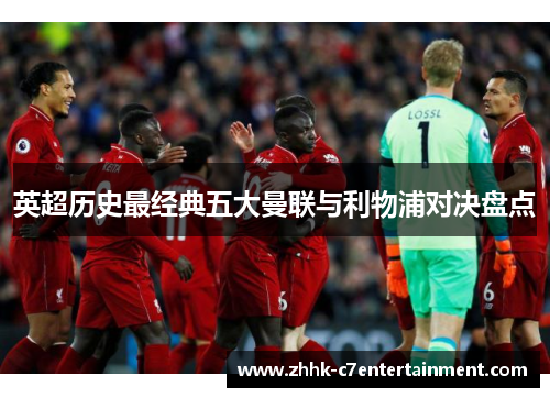 英超历史最经典五大曼联与利物浦对决盘点 英超历史最经典五大曼联与利物浦对决盘点