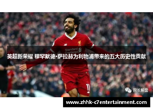 英超新荣耀 穆罕默德·萨拉赫为利物浦带来的五大历史性贡献