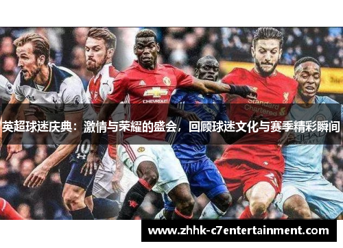 英超球迷庆典:激情与荣耀的盛会,回顾球迷文化与赛季精彩瞬间 英超球迷庆典:激情与荣耀的盛会,回顾球迷文化与赛季精彩瞬间