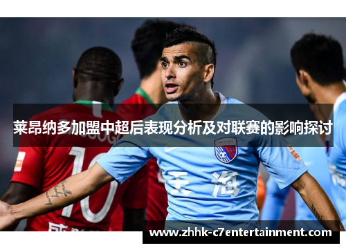 莱昂纳多加盟中超后表现分析及对联赛的影响探讨 莱昂纳多加盟中超后表现分析及对联赛的影响探讨