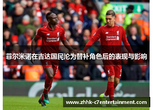 菲尔米诺在吉达国民沦为替补角色后的表现与影响 菲尔米诺在吉达国民沦为替补角色后的表现与影响