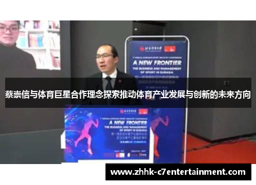 蔡崇信与体育巨星合作理念探索推动体育产业发展与创新的未来方向 蔡崇信与体育巨星合作理念探索推动体育产业发展与创新的未来方向
