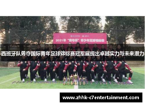 西班牙队勇夺国际青年足球锦标赛冠军展现出卓越实力与未来潜力 西班牙队勇夺国际青年足球锦标赛冠军展现出卓越实力与未来潜力