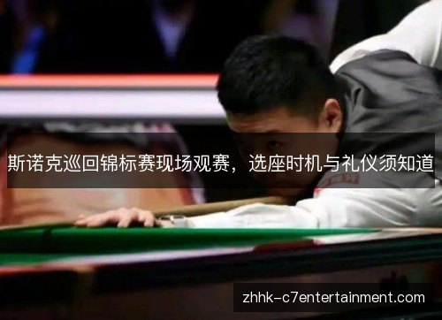 斯诺克巡回锦标赛现场观赛,选座时机与礼仪须知道 斯诺克巡回锦标赛现场观赛,选座时机与礼仪须知道