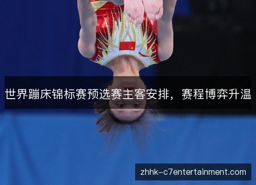 世界蹦床锦标赛预选赛主客安排，赛程博弈升温