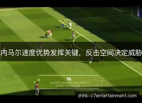 内马尔速度优势发挥关键,反击空间决定威胁 内马尔速度优势发挥关键,反击空间决定威胁