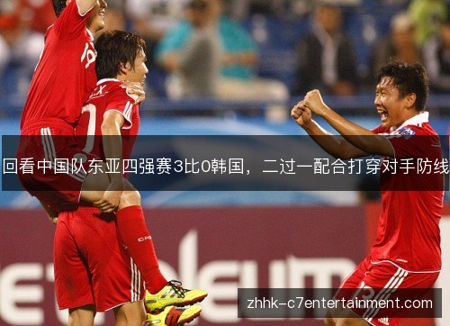 回看中国队东亚四强赛3比0韩国,二过一配合打穿对手防线 回看中国队东亚四强赛3比0韩国,二过一配合打穿对手防线